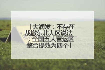 大润发：不存在裁撤东北大区说法，全国五大营运区整合提效为四个