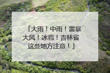 大雨！中雨！雷暴大风！冰雹！吉林省这些地方注意！