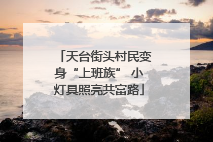 天台街头村民变身“上班族” 小灯具照亮共富路