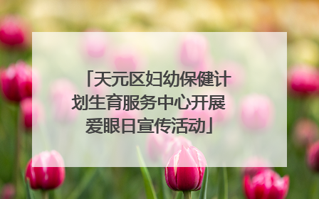 天元区妇幼保健计划生育服务中心开展爱眼日宣传活动