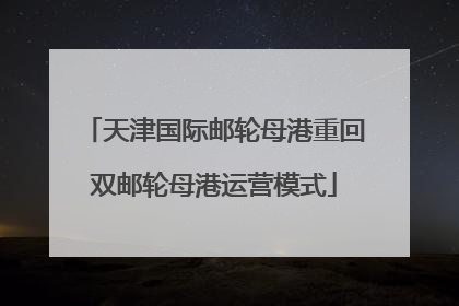 天津国际邮轮母港重回双邮轮母港运营模式