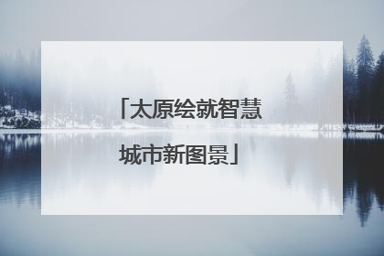 太原绘就智慧城市新图景
