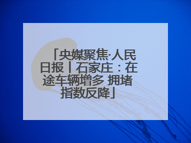 央媒聚焦·人民日报丨石家庄：在途车辆增多 拥堵指数反降