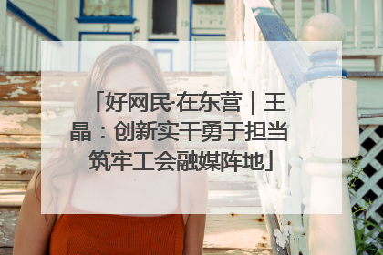 好网民·在东营｜王晶：创新实干勇于担当 筑牢工会融媒阵地