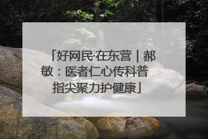好网民·在东营｜郝敏：医者仁心传科普 指尖聚力护健康