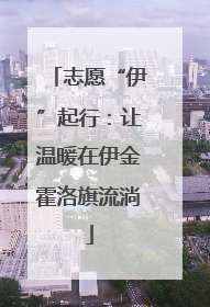 志愿“伊”起行：让温暖在伊金霍洛旗流淌