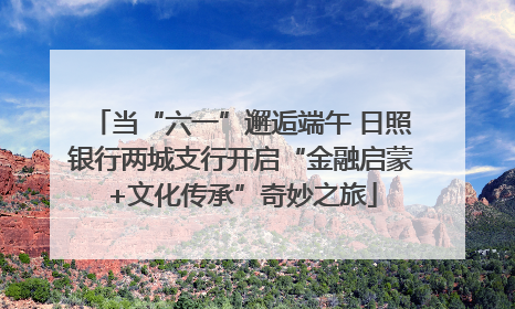 当“六一”邂逅端午 日照银行两城支行开启“金融启蒙+文化传承”奇妙之旅