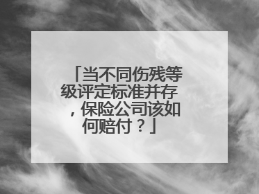 当不同伤残等级评定标准并存，保险公司该如何赔付？