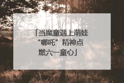 当魔童遇上萌娃 “哪吒”精神点燃六一童心
