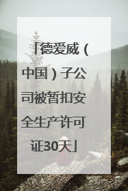 德爱威(中国)子公司被暂扣安全生产许可证30天