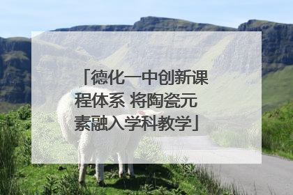德化一中创新课程体系 将陶瓷元素融入学科教学