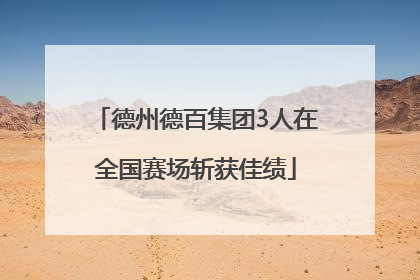 德州德百集团3人在全国赛场斩获佳绩