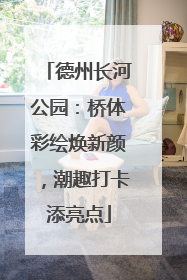 德州长河公园：桥体彩绘焕新颜，潮趣打卡添亮点