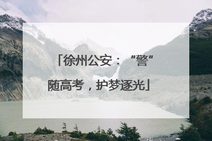 徐州公安：“警”随高考，护梦逐光