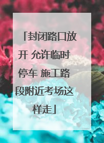 封闭路口放开 允许临时停车 施工路段附近考场这样走