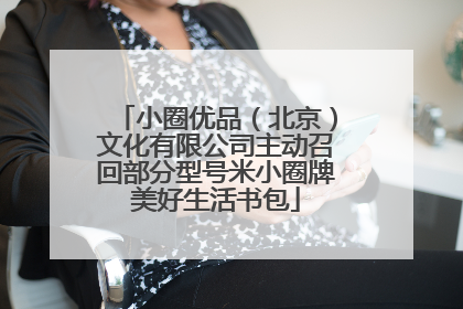 小圈优品（北京）文化有限公司主动召回部分型号米小圈牌美好生活书包