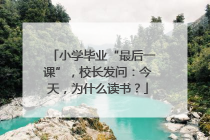 小学毕业“最后一课”，校长发问：今天，为什么读书？