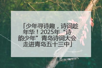 少年寻诗趣，诗词趁年华！2025年“诗韵少年”青岛诗词大会走进青岛五十三中