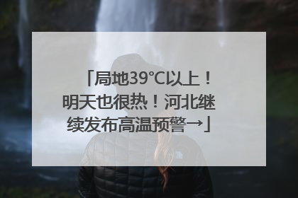 局地39℃以上！明天也很热！河北继续发布高温预警→