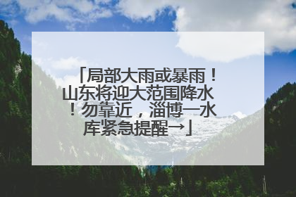 局部大雨或暴雨！山东将迎大范围降水！勿靠近，淄博一水库紧急提醒→