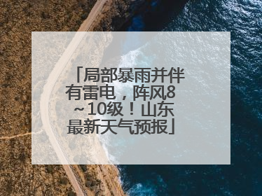局部暴雨并伴有雷电，阵风8～10级！山东最新天气预报