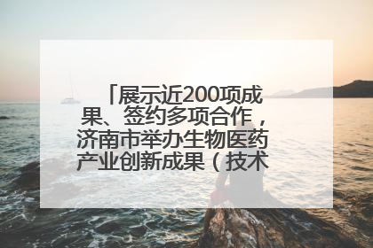 展示近200项成果、签约多项合作，济南市举办生物医药产业创新成果（技术）转化供需对接会
