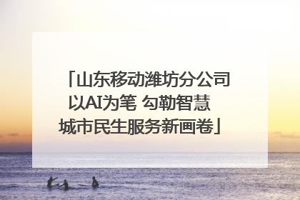 山东移动潍坊分公司以AI为笔 勾勒智慧城市民生服务新画卷