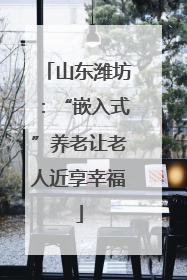 山东潍坊：“嵌入式”养老让老人近享幸福