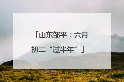 山东邹平：六月初二“过半年”