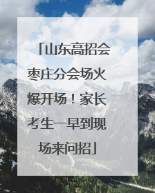 山东高招会枣庄分会场火爆开场！家长考生一早到现场来问招