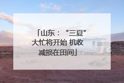 山东：“三夏”大忙将开始 机收减损在田间
