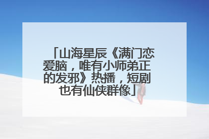山海星辰《满门恋爱脑，唯有小师弟正的发邪》热播，短剧也有仙侠群像