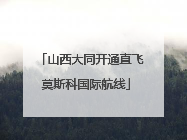山西大同开通直飞莫斯科国际航线