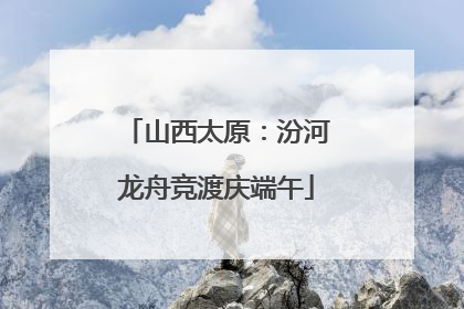 山西太原：汾河龙舟竞渡庆端午