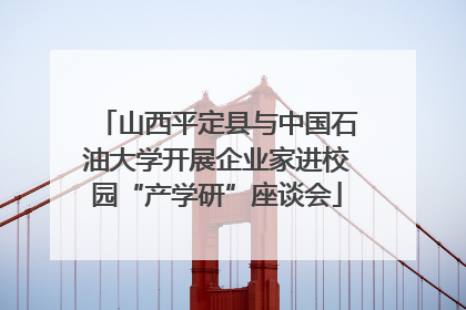 山西平定县与中国石油大学开展企业家进校园“产学研”座谈会