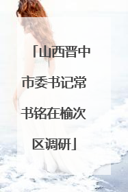 山西晋中市委书记常书铭在榆次区调研