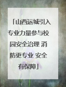 山西运城引入专业力量参与校园安全治理 消防更专业 安全有保障
