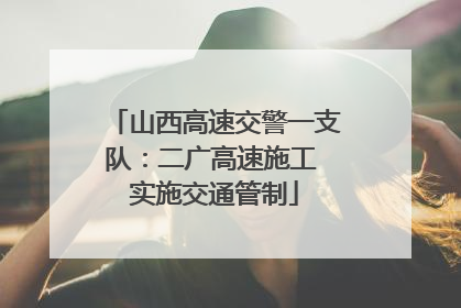 山西高速交警一支队：二广高速施工 实施交通管制