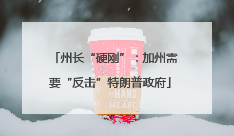 州长“硬刚”：加州需要“反击”特朗普政府