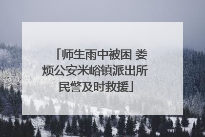 师生雨中被困 娄烦公安米峪镇派出所民警及时救援
