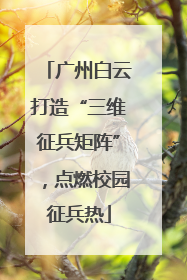 广州白云打造“三维征兵矩阵”，点燃校园征兵热