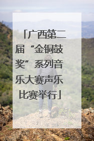 广西第二届“金铜鼓奖”系列音乐大赛声乐比赛举行