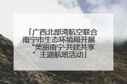 广西北部湾航空联合南宁市生态环境局开展“美丽南宁·共建共享”主题航班活动
