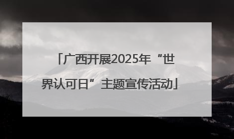 广西开展2025年“世界认可日”主题宣传活动