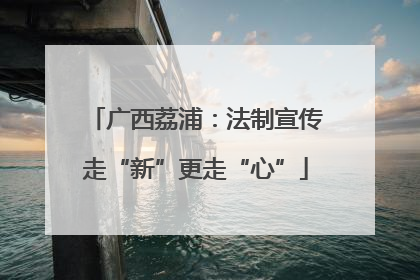 广西荔浦：法制宣传走“新”更走“心”