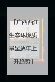 广西西江生态环境质量呈逐年上升趋势