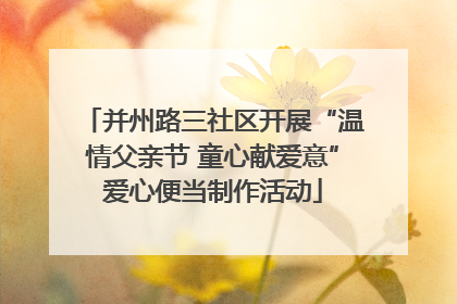 并州路三社区开展“温情父亲节 童心献爱意”爱心便当制作活动