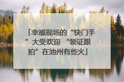 幸福现场的“快门手”大受欢迎 “领证跟拍”在池州有些火
