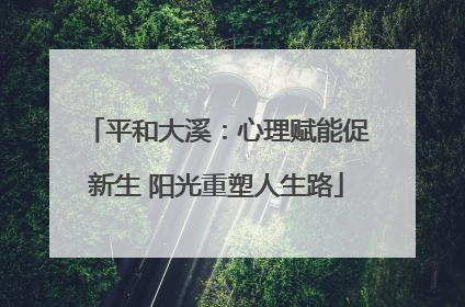 平和大溪：心理赋能促新生 阳光重塑人生路