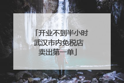 开业不到半小时 武汉市内免税店卖出第一单